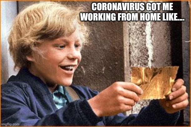 The Golden Ticket |  CORONAVIRUS GOT ME WORKING FROM HOME LIKE.... | image tagged in the golden ticket | made w/ Imgflip meme maker