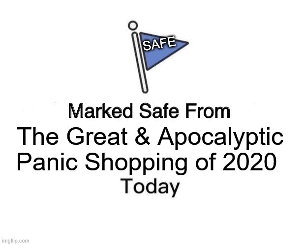 Marked Safe From | SAFE; The Great & Apocalyptic Panic Shopping of 2020 | image tagged in memes,marked safe from | made w/ Imgflip meme maker