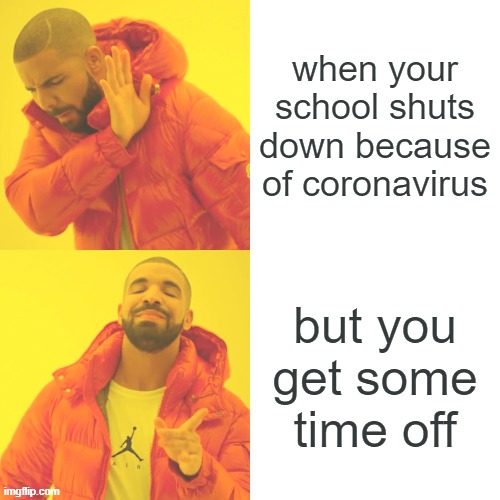 Drake Hotline Bling | when your school shuts down because of coronavirus; but you get some time off | image tagged in memes,drake hotline bling | made w/ Imgflip meme maker
