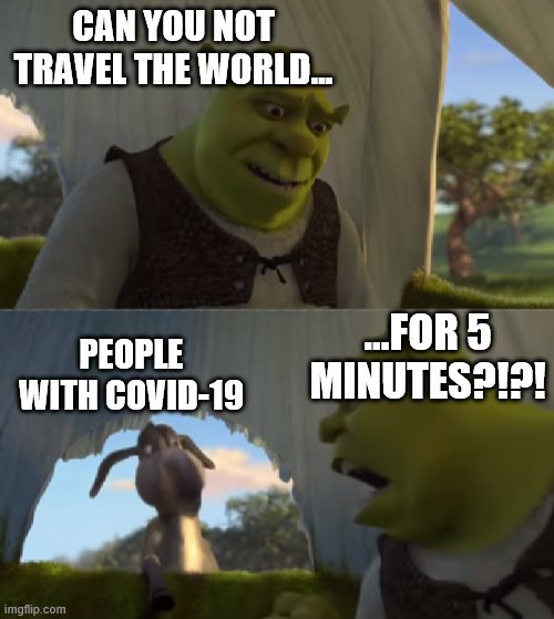 For Five Minutes | CAN YOU NOT TRAVEL THE WORLD... ...FOR 5 MINUTES?!?! PEOPLE WITH COVID-19 | image tagged in for five minutes | made w/ Imgflip meme maker
