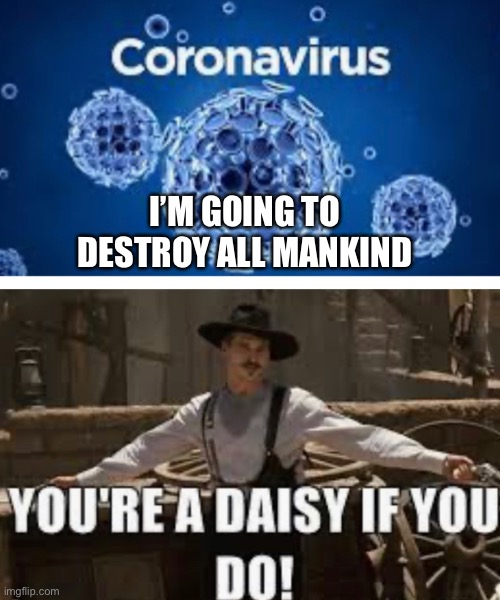 I’m your huckleberry | I’M GOING TO DESTROY ALL MANKIND | image tagged in doc holliday,coronavirus | made w/ Imgflip meme maker
