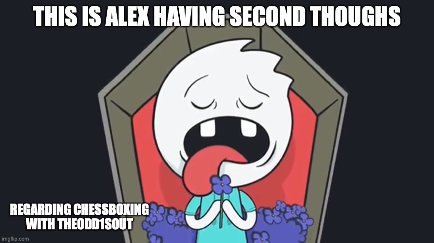 Alex Clark "Dead" | THIS IS ALEX HAVING SECOND THOUGHS; REGARDING CHESSBOXING WITH THEODD1SOUT | image tagged in alex clark,chessboxing,memes,youtube,theodd1sout | made w/ Imgflip meme maker