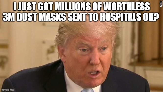 The United States is in trouble | I JUST GOT MILLIONS OF WORTHLESS 3M DUST MASKS SENT TO HOSPITALS OK? | image tagged in trump stupid face,memes,politics,donald trump is an idiot,coronavirus,wtf | made w/ Imgflip meme maker