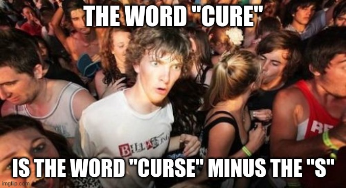 Yeah, I know. "Okay?" "So?" "No $#!+, Sherlock" "Maybe you should've used this for a Captain Obvious meme" |  THE WORD "CURE"; IS THE WORD "CURSE" MINUS THE "S" | image tagged in memes,sudden clarity clarence,words,letters,mind blown | made w/ Imgflip meme maker