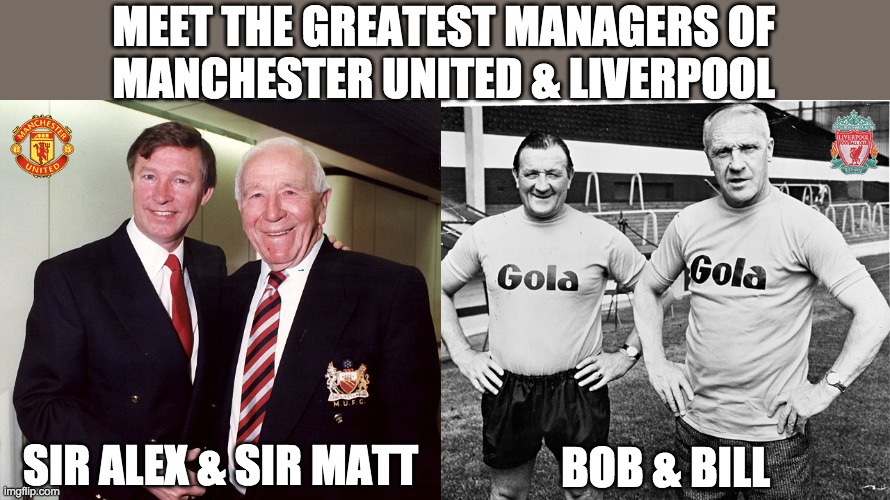 nuff said... | MEET THE GREATEST MANAGERS OF
MANCHESTER UNITED & LIVERPOOL; BOB & BILL; SIR ALEX & SIR MATT | image tagged in manchester united | made w/ Imgflip meme maker