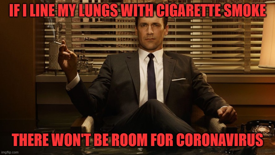 Can't do that with vaping! lol | IF I LINE MY LUNGS WITH CIGARETTE SMOKE; THERE WON'T BE ROOM FOR CORONAVIRUS | image tagged in madmen | made w/ Imgflip meme maker