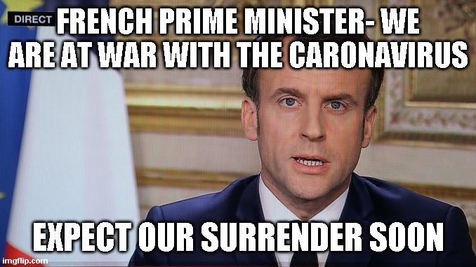French Surrender | FRENCH PRIME MINISTER- WE ARE AT WAR WITH THE CARONAVIRUS; EXPECT OUR SURRENDER SOON | image tagged in surrender,emmanuel macron | made w/ Imgflip meme maker