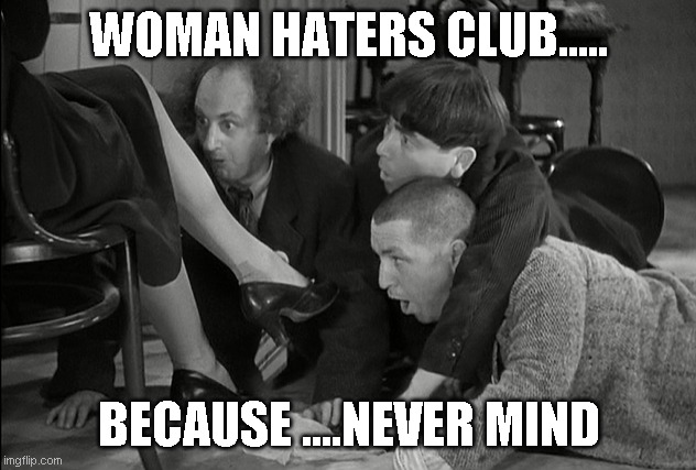 WOMAN HATERS CLUB..... BECAUSE ....NEVER MIND | made w/ Imgflip meme maker