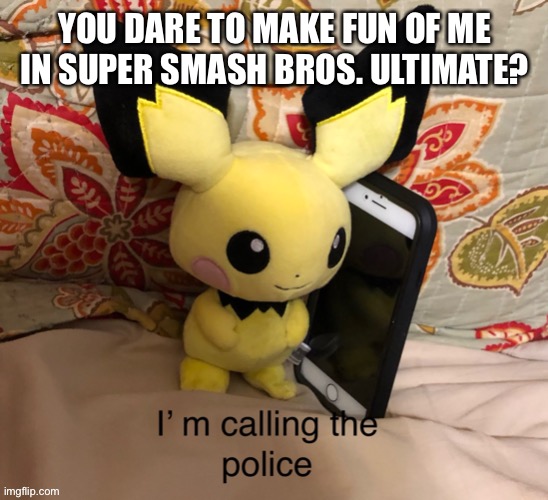I’m calling the police | YOU DARE TO MAKE FUN OF ME IN SUPER SMASH BROS. ULTIMATE? | image tagged in im calling the police,pichu,super smash bros | made w/ Imgflip meme maker
