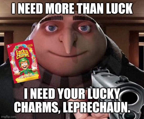 Gru Gun | I NEED MORE THAN LUCK I NEED YOUR LUCKY CHARMS, LEPRECHAUN. | image tagged in gru gun | made w/ Imgflip meme maker