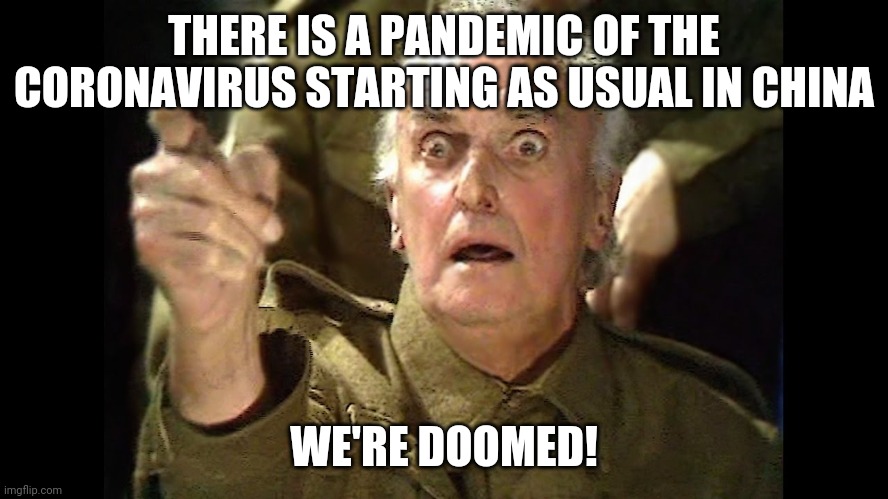 Dad's Army Doomed | THERE IS A PANDEMIC OF THE CORONAVIRUS STARTING AS USUAL IN CHINA; WE'RE DOOMED! | image tagged in dad's army doomed | made w/ Imgflip meme maker