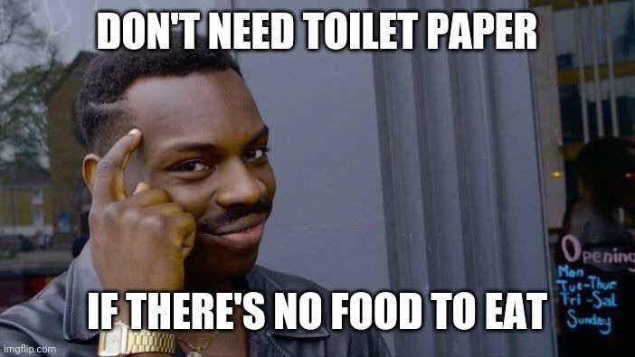 Nothing to wipe! | DON'T NEED TOILET PAPER; IF THERE'S NO FOOD TO EAT | image tagged in memes,roll safe think about it,coronavirus,corona,hoax | made w/ Imgflip meme maker