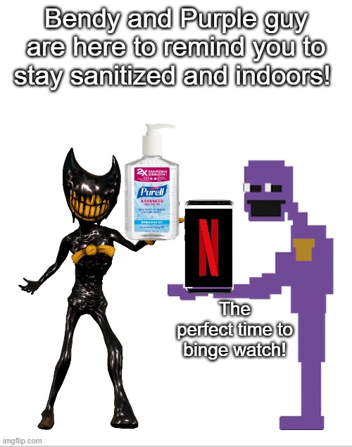 Blank White Template | Bendy and Purple guy are here to remind you to stay sanitized and indoors! The perfect time to binge watch! | image tagged in blank white template | made w/ Imgflip meme maker