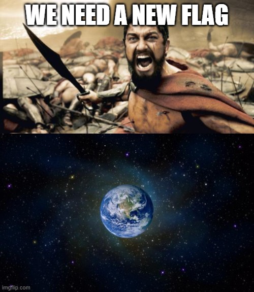 World needs to wake up | WE NEED A NEW FLAG | image tagged in memes,sparta leonidas,planet earth from space | made w/ Imgflip meme maker