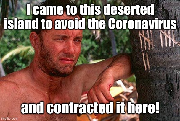 Poor Tom | I came to this deserted island to avoid the Coronavirus; and contracted it here! | image tagged in tom hanks castaway tree,australia,coronavirus,castaway movie | made w/ Imgflip meme maker