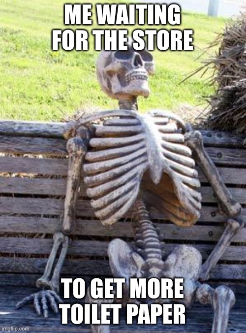 Waiting Skeleton | ME WAITING FOR THE STORE; TO GET MORE TOILET PAPER | image tagged in memes,waiting skeleton | made w/ Imgflip meme maker
