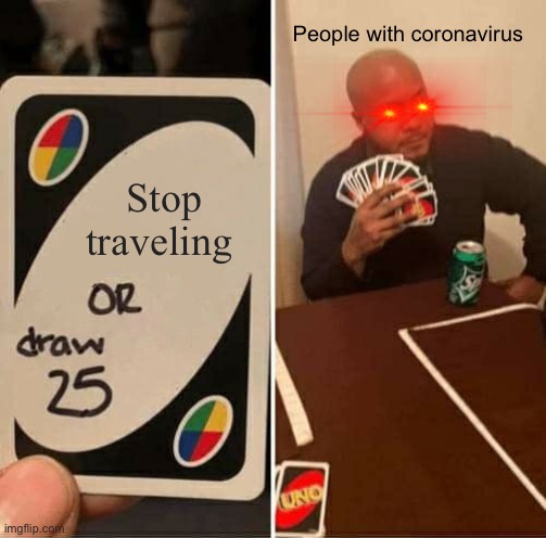UNO Draw 25 Cards Meme | People with coronavirus; Stop traveling | image tagged in memes,uno draw 25 cards | made w/ Imgflip meme maker