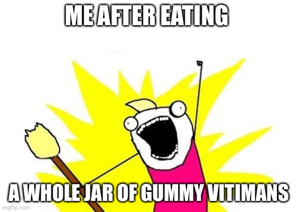 X All The Y Meme | ME AFTER EATING; A WHOLE JAR OF GUMMY VITAMINS | image tagged in memes,x all the y | made w/ Imgflip meme maker