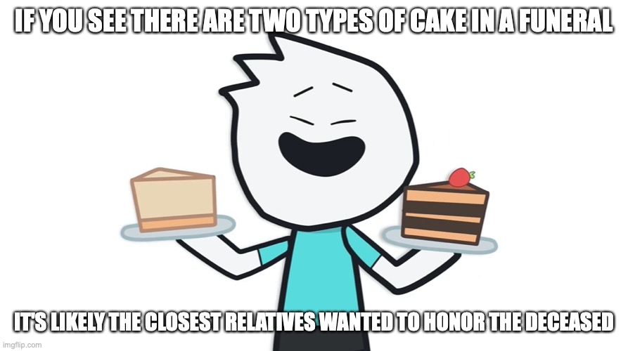 Two Cakes | IF YOU SEE THERE ARE TWO TYPES OF CAKE IN A FUNERAL; IT'S LIKELY THE CLOSEST RELATIVES WANTED TO HONOR THE DECEASED | image tagged in funeral,alex clark,memes,youtube | made w/ Imgflip meme maker