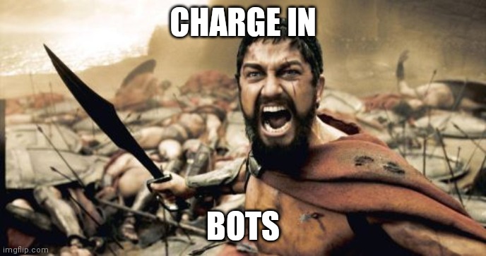 Sparta Leonidas | CHARGE IN; BOTS | image tagged in memes,sparta leonidas | made w/ Imgflip meme maker