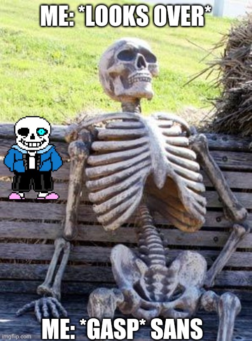 Waiting Skeleton | ME: *LOOKS OVER*; ME: *GASP* SANS | image tagged in memes,waiting skeleton | made w/ Imgflip meme maker