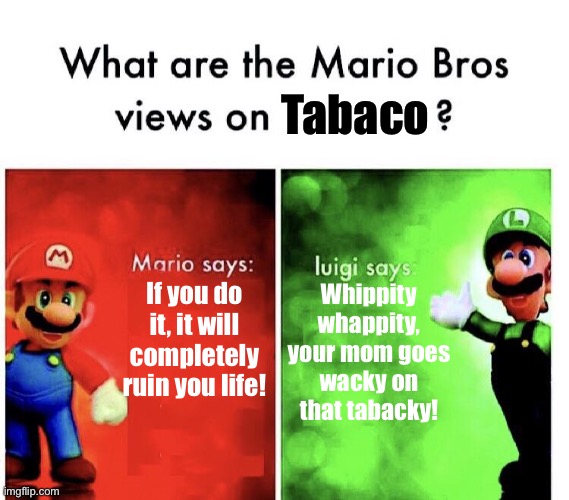 Tabaco and whipping? | Tabaco; If you do it, it will completely ruin you life! Whippity whappity, your mom goes wacky on that tabacky! | image tagged in mario bros views | made w/ Imgflip meme maker