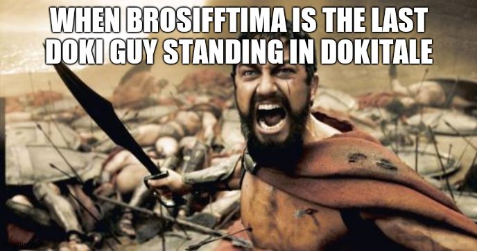 Sparta Leonidas | WHEN BROSIFFTIMA IS THE LAST DOKI GUY STANDING IN DOKITALE | image tagged in memes,sparta leonidas | made w/ Imgflip meme maker