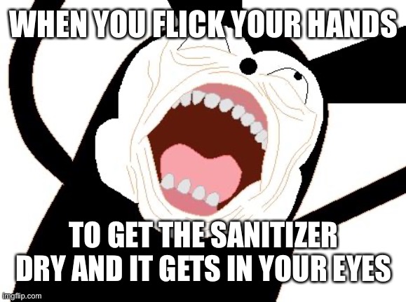 Ahhh | WHEN YOU FLICK YOUR HANDS; TO GET THE SANITIZER DRY AND IT GETS IN YOUR EYES | image tagged in ahhh | made w/ Imgflip meme maker