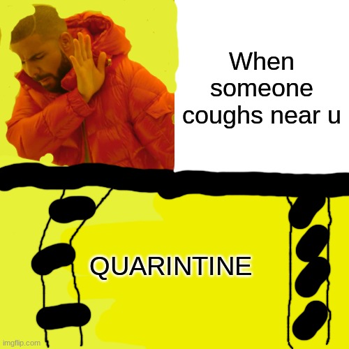 Drake Hotline Bling Meme | When someone coughs near u; QUARINTINE | image tagged in memes,drake hotline bling | made w/ Imgflip meme maker