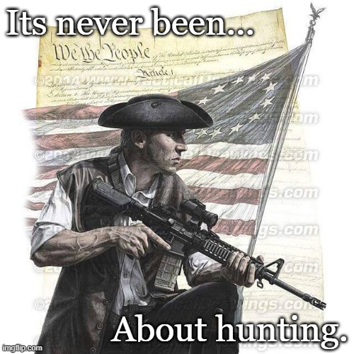 American Patriot | Its never been... About hunting. | image tagged in american patriot,guns,gun loving conservative | made w/ Imgflip meme maker