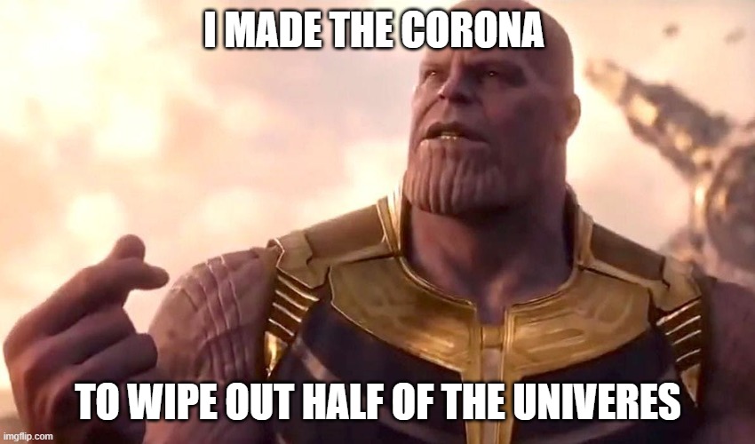 thanos snap | I MADE THE CORONA; TO WIPE OUT HALF OF THE UNIVERSE | image tagged in thanos snap | made w/ Imgflip meme maker