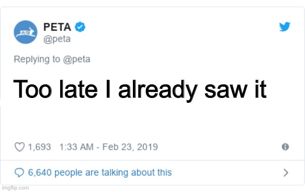 PETA Tweet | Too late I already saw it | image tagged in peta tweet | made w/ Imgflip meme maker