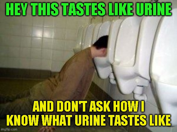 HEY THIS TASTES LIKE URINE AND DON'T ASK HOW I KNOW WHAT URINE TASTES LIKE | made w/ Imgflip meme maker