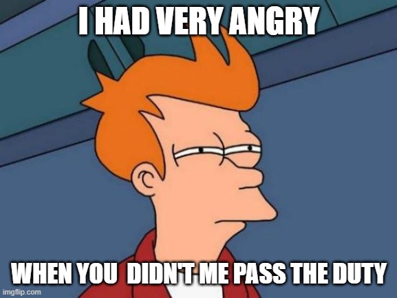 Futurama Fry | I HAD VERY ANGRY; WHEN YOU  DIDN'T ME PASS THE DUTY | image tagged in memes,futurama fry | made w/ Imgflip meme maker