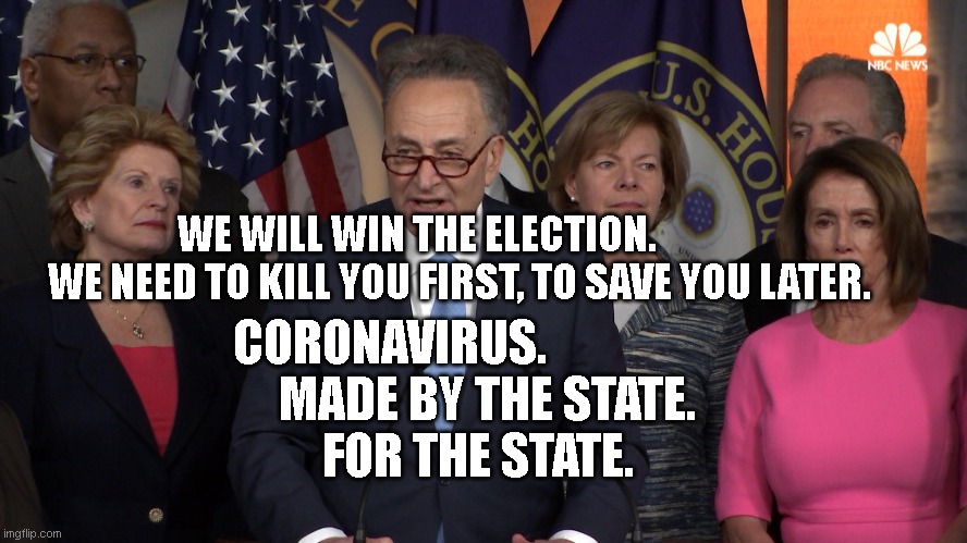Democrat congressmen | WE WILL WIN THE ELECTION.              WE NEED TO KILL YOU FIRST, TO SAVE YOU LATER. CORONAVIRUS.                     MADE BY THE STATE.            FOR THE STATE. | image tagged in democrat congressmen | made w/ Imgflip meme maker