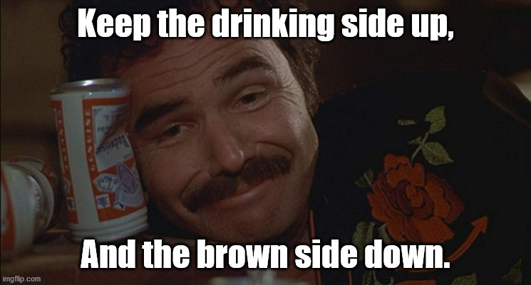 Keep the drinking side up, And the brown side down. | made w/ Imgflip meme maker