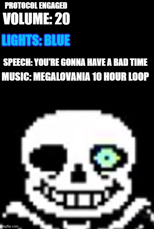 PROTOCOL ENGAGED MUSIC: MEGALOVANIA 10 HOUR LOOP VOLUME: 20 LIGHTS: BLUE SPEECH: YOU'RE GONNA HAVE A BAD TIME | image tagged in black meme,sans the skeleton | made w/ Imgflip meme maker