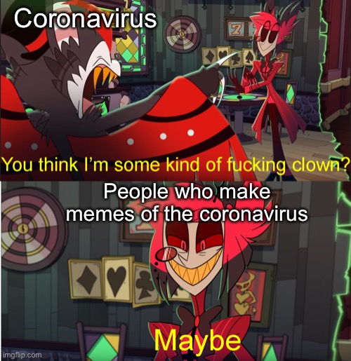 Some kind of fucking clown | Coronavirus; People who make memes of the coronavirus | image tagged in some kind of fucking clown | made w/ Imgflip meme maker
