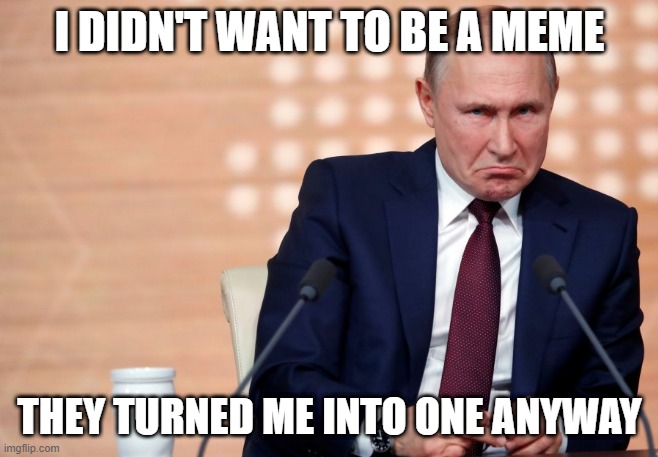 I DIDN'T WANT TO BE A MEME; THEY TURNED ME INTO ONE ANYWAY | image tagged in vladimir putin,dissapointed,sad,hurt,butthurt,putin | made w/ Imgflip meme maker