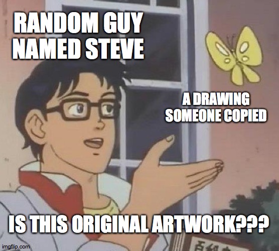 Is This A Pigeon Meme | RANDOM GUY NAMED STEVE; A DRAWING SOMEONE COPIED; IS THIS ORIGINAL ARTWORK??? | image tagged in memes,is this a pigeon | made w/ Imgflip meme maker