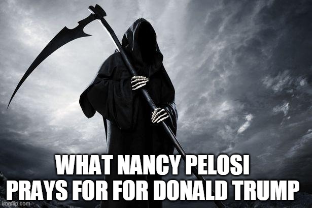 Death | WHAT NANCY PELOSI PRAYS FOR FOR DONALD TRUMP | image tagged in death | made w/ Imgflip meme maker