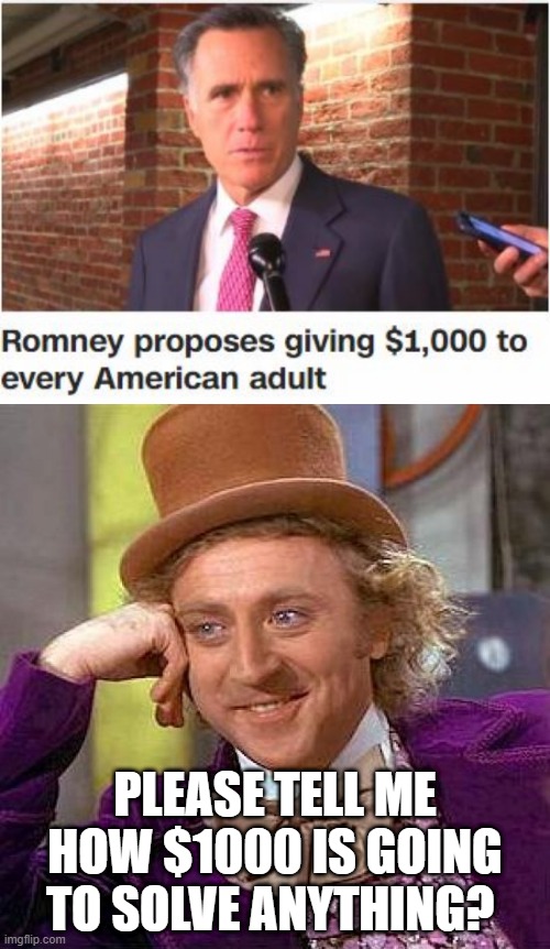 Nice Try Mitt | PLEASE TELL ME HOW $1000 IS GOING TO SOLVE ANYTHING? | image tagged in memes,creepy condescending wonka | made w/ Imgflip meme maker