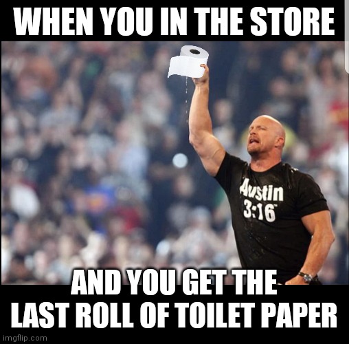 Stunning | WHEN YOU IN THE STORE; AND YOU GET THE LAST ROLL OF TOILET PAPER | image tagged in memes,funny memes,stone cold steve austin,coronavirus | made w/ Imgflip meme maker