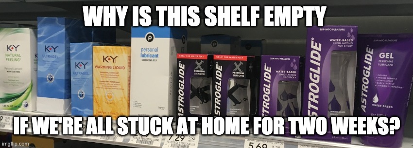 WHY IS THIS SHELF EMPTY; IF WE'RE ALL STUCK AT HOME FOR TWO WEEKS? | image tagged in coronavirus,hunkered down,hurricane | made w/ Imgflip meme maker