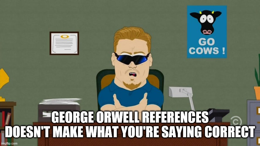 PC Principal Have a Seat | GEORGE ORWELL REFERENCES DOESN'T MAKE WHAT YOU'RE SAYING CORRECT | image tagged in pc principal have a seat | made w/ Imgflip meme maker