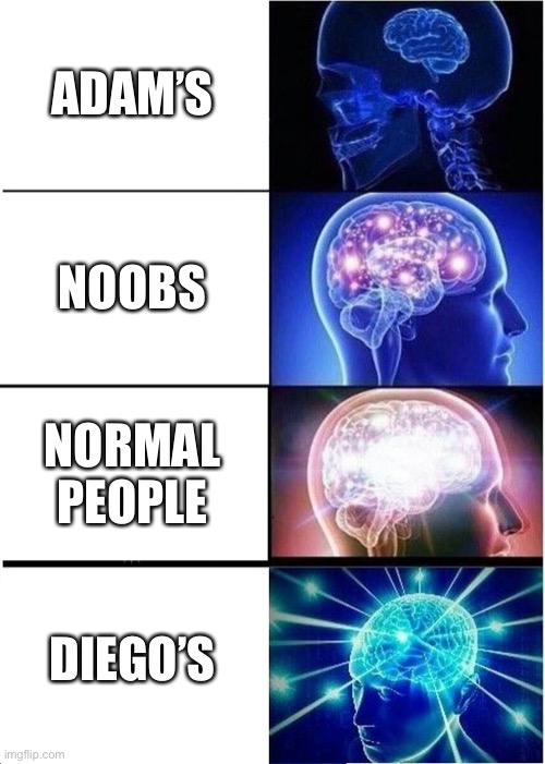 Expanding Brain | ADAM’S; NOOBS; NORMAL PEOPLE; DIEGO’S | image tagged in memes,expanding brain | made w/ Imgflip meme maker