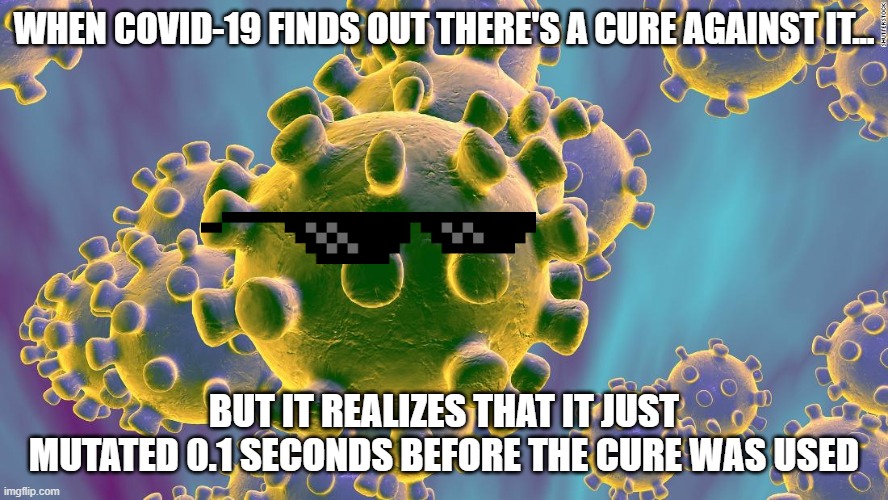 Coronavirus | WHEN COVID-19 FINDS OUT THERE'S A CURE AGAINST IT... BUT IT REALIZES THAT IT JUST MUTATED 0.1 SECONDS BEFORE THE CURE WAS USED | image tagged in coronavirus | made w/ Imgflip meme maker