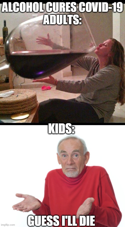 ALCOHOL CURES COVID-19
ADULTS:; KIDS:; GUESS I'LL DIE | image tagged in wine drinker,guess i'll die | made w/ Imgflip meme maker
