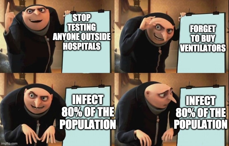 Gru's Plan Meme | FORGET TO BUY VENTILATORS; STOP TESTING ANYONE OUTSIDE HOSPITALS; INFECT 80% OF THE POPULATION; INFECT 80% OF THE POPULATION | image tagged in despicable me diabolical plan gru template | made w/ Imgflip meme maker