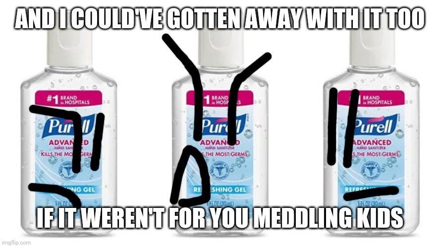 Purell | AND I COULD'VE GOTTEN AWAY WITH IT TOO IF IT WEREN'T FOR YOU MEDDLING KIDS | image tagged in purell | made w/ Imgflip meme maker